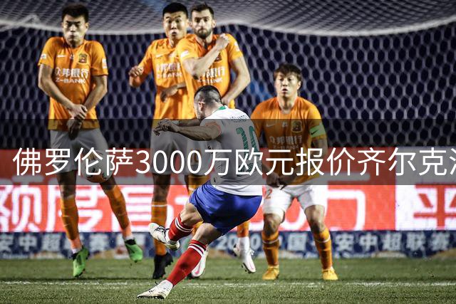 佛罗伦萨3000万欧元报价齐尔克泽，尤文退出争夺战